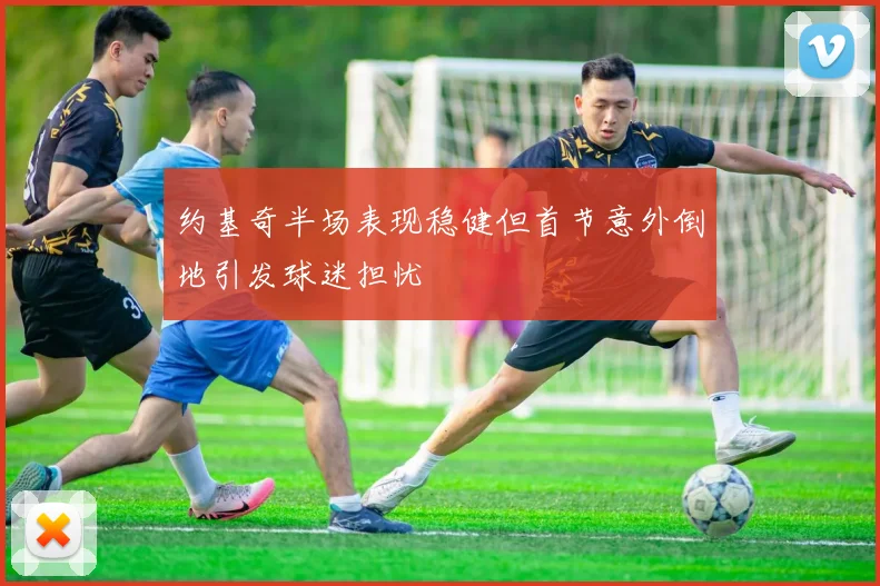 约基奇半场表现稳健但首节意外倒地引发球迷担忧
