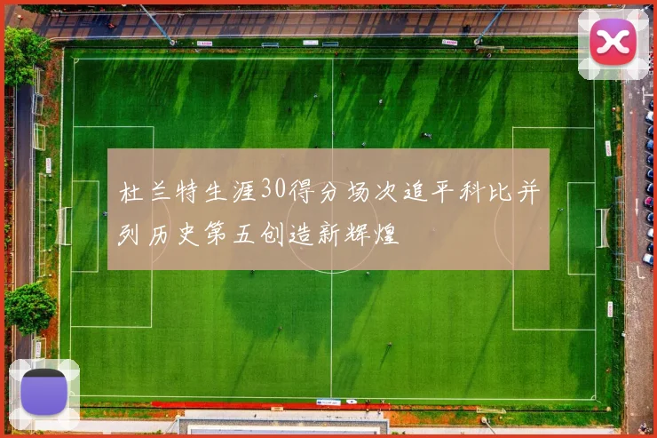 杜兰特生涯30得分场次追平科比并列历史第五创造新辉煌