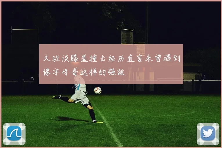 文班谈膝盖撞击经历直言未曾遇到像字母哥这样的强敌