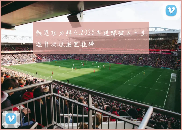凯恩助力拜仁2025年进球破五十生涯首次达成里程碑