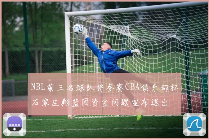 NBL前三名球队将参赛CBA俱乐部杯石家庄翔蓝因资金问题宣布退出