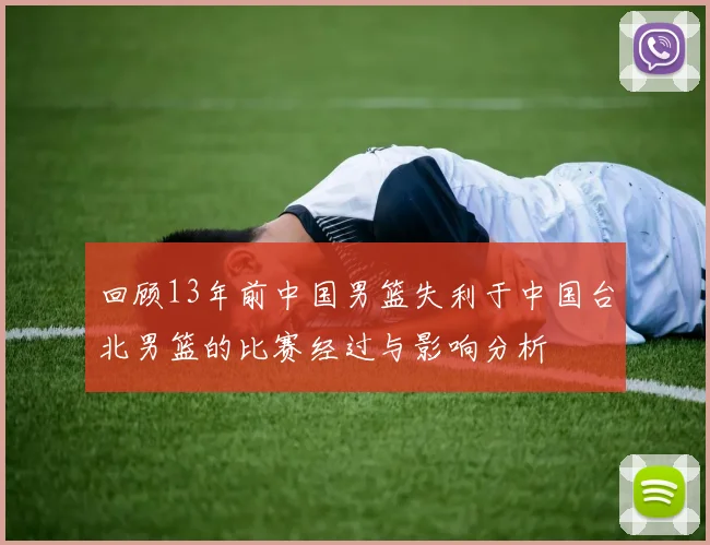 回顾13年前中国男篮失利于中国台北男篮的比赛经过与影响分析