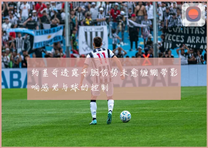 约基奇透露手腕伤势未愈缠绷带影响感觉与球的控制