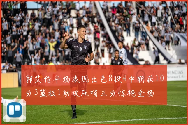 郭艾伦半场表现出色8投4中斩获10分3篮板1助攻压哨三分惊艳全场