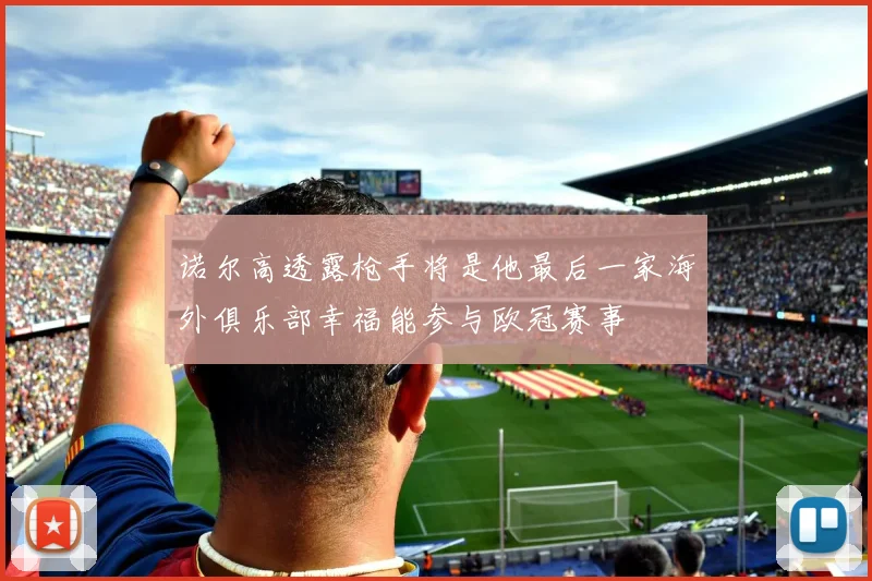 诺尔高透露枪手将是他最后一家海外俱乐部幸福能参与欧冠赛事