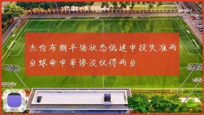 杰伦布朗半场状态低迷中投失准两分球命中率惨淡仅得两分
