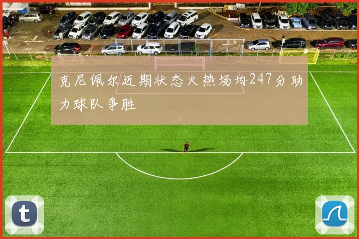 克尼佩尔近期状态火热场均247分助力球队争胜