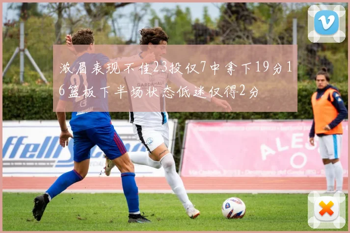 浓眉表现不佳23投仅7中拿下19分16篮板下半场状态低迷仅得2分
