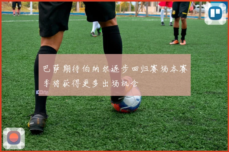 巴萨期待伯纳尔逐步回归赛场本赛季将获得更多出场机会