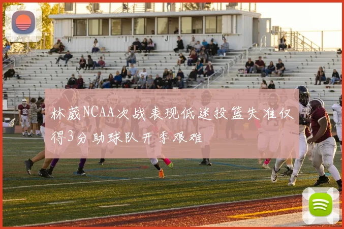 林葳NCAA次战表现低迷投篮失准仅得3分助球队开季艰难