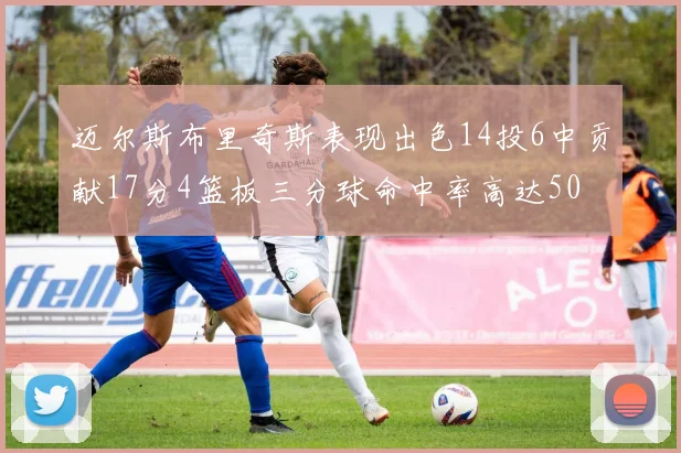 迈尔斯布里奇斯表现出色14投6中贡献17分4篮板三分球命中率高达50