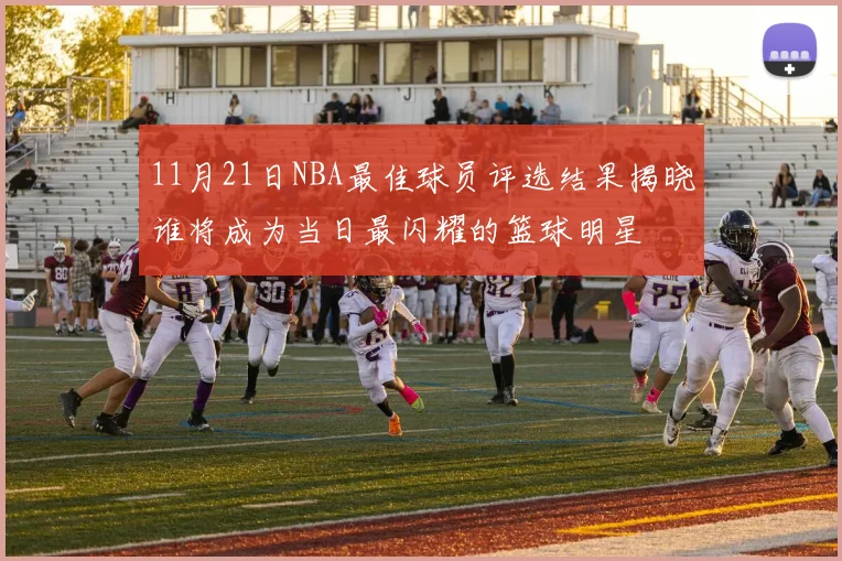 11月21日NBA最佳球员评选结果揭晓谁将成为当日最闪耀的篮球明星