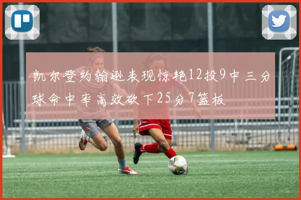 凯尔登约翰逊表现惊艳12投9中三分球命中率高效砍下25分7篮板