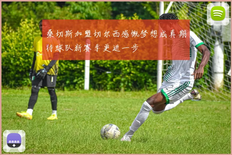 桑切斯加盟切尔西感慨梦想成真期待球队新赛季更进一步