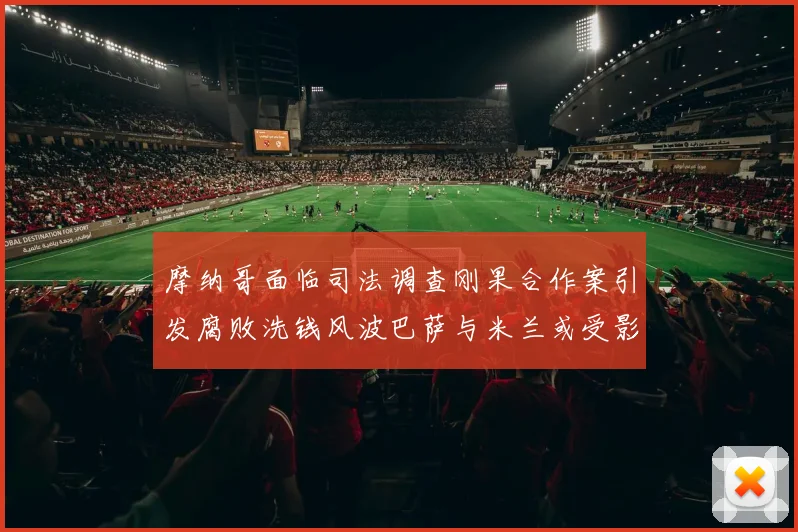 摩纳哥面临司法调查刚果合作案引发腐败洗钱风波巴萨与米兰或受影响