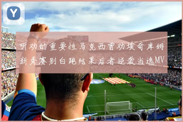听劝的重要性马克西曾劝埃奇库姆新秀赛别白跑结果后者逆袭当选MVP