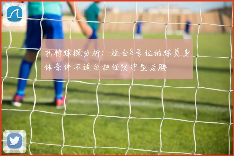 孔特球探分析：适合8号位的球员身体条件不适合担任防守型后腰