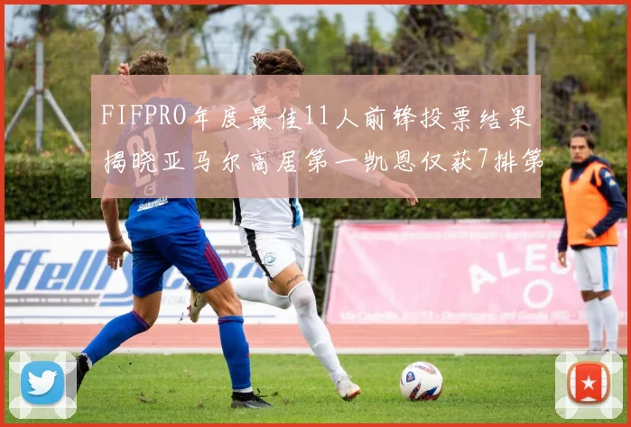 FIFPRO年度最佳11人前锋投票结果揭晓亚马尔高居第一凯恩仅获7排第九
