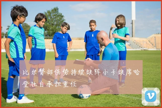 比尔臀部伤势持续缺阵小卡缺席哈登独自承担重任