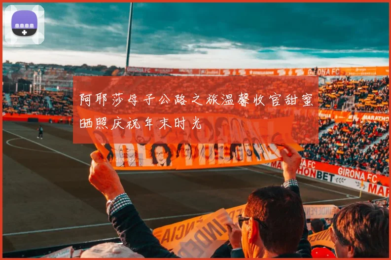 阿耶莎母子公路之旅温馨收官甜蜜晒照庆祝年末时光